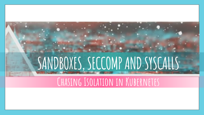 BSidesSF: Sandboxes, Seccomp, and Syscalls: Chasing Isolation in Kubernetes